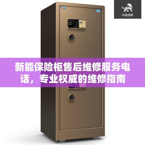 新能保险柜售后维修服务电话，专业权威的维修指南