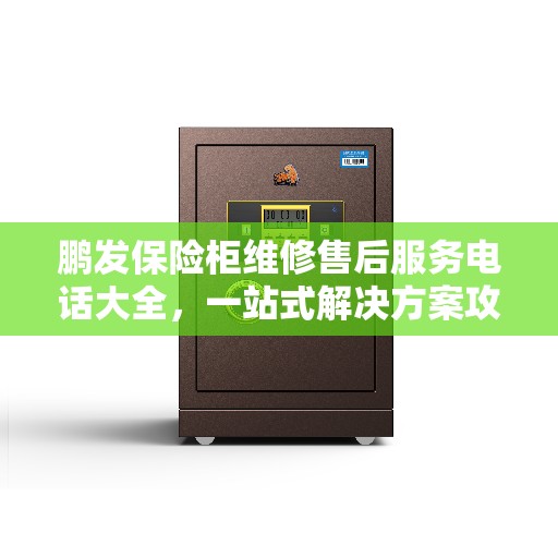 鹏发保险柜维修售后服务电话大全，一站式解决方案攻略