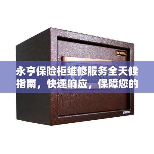 永亨保险柜维修服务全天候指南，快速响应，保障您的安全需求