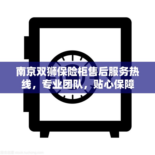 南京双狮保险柜售后服务热线，专业团队，贴心保障