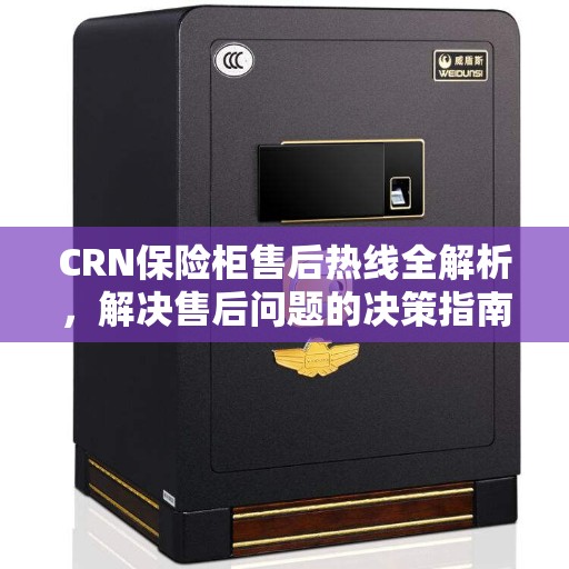 CRN保险柜售后热线全解析，解决售后问题的决策指南