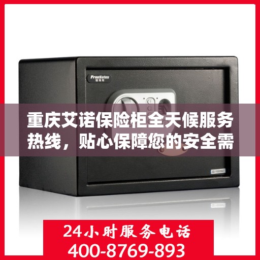 重庆艾诺保险柜全天候服务热线,贴心保障您的安全需求 重庆艾诺保险柜全天候服务热线,贴心保障您的安全需求