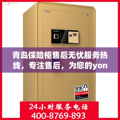 青岛保险柜售后无忧服务热线，专注售后，为您的yongfa保险柜保驾护航