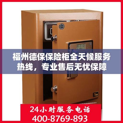 福州德保保险柜全天候服务热线，专业售后无忧保障