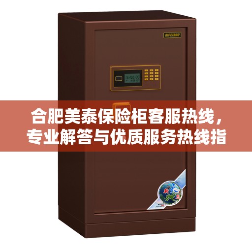 合肥美泰保险柜客服热线,专业解答与优质服务热线指南 合肥美泰保险柜客服热线,专业解答与优质服务热线指南