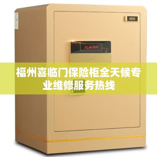 福州喜临门保险柜全天候专业维修服务热线