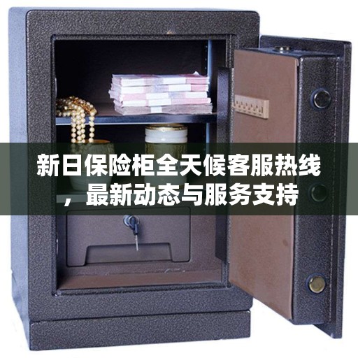 新日保险柜全天候客服热线，最新动态与服务支持
