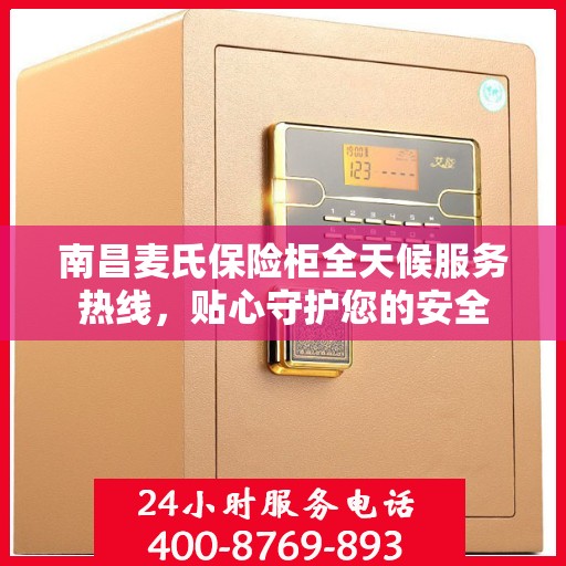 南昌麦氏保险柜全天候服务热线，贴心守护您的安全