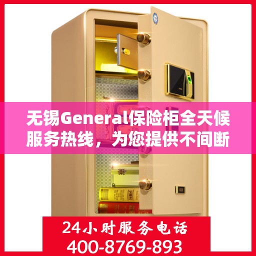 无锡General保险柜全天候服务热线，为您提供不间断的专业保障！