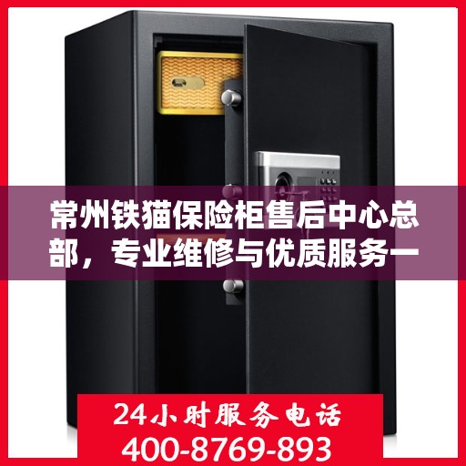 常州铁猫保险柜售后中心总部，专业维修与优质服务一站解决