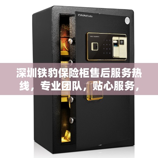 深圳铁豹保险柜售后服务热线，专业团队，贴心服务，全天候保障您的财产安全