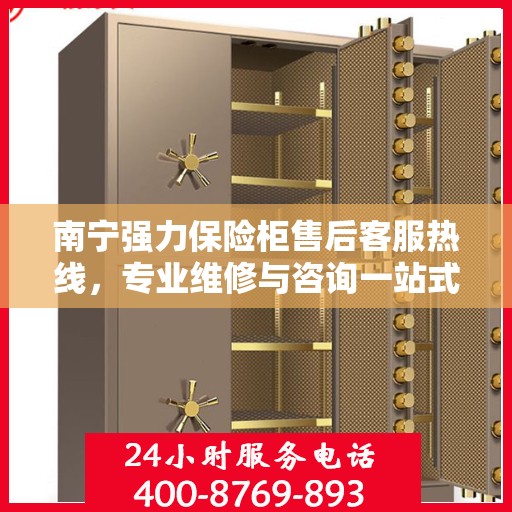 南宁强力保险柜售后客服热线，专业维修与咨询一站式服务