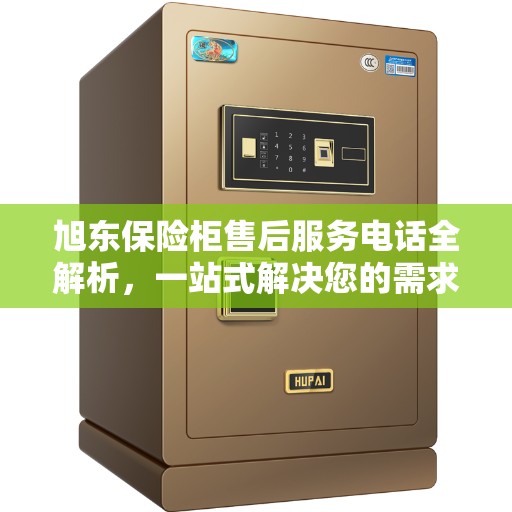 旭东保险柜售后服务电话全解析，一站式解决您的需求与问题