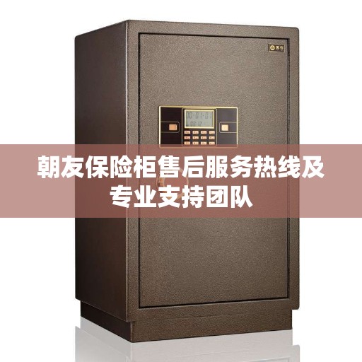 朝友保险柜售后服务热线及专业支持团队