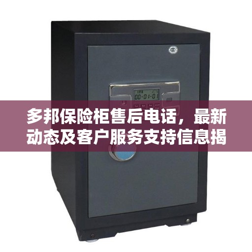 多邦保险柜售后电话，最新动态及客户服务支持信息揭秘