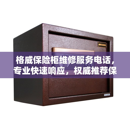 格威保险柜维修服务电话，专业快速响应，权威推荐保障安全
