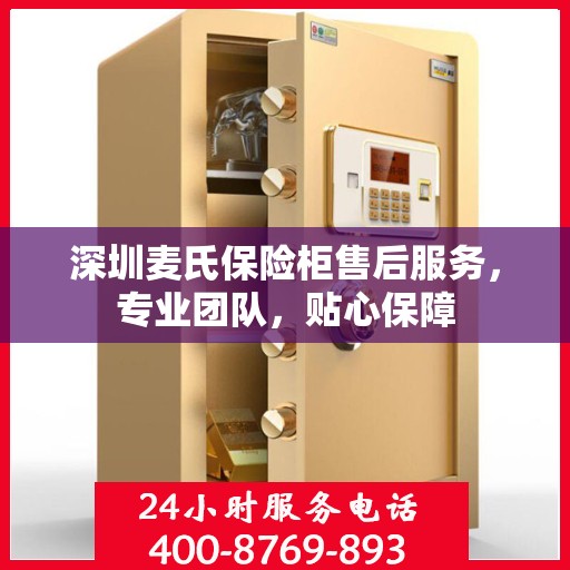 深圳麦氏保险柜售后服务，专业团队，贴心保障