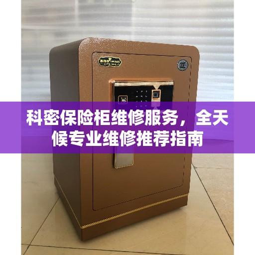 科密保险柜维修服务，全天候专业维修推荐指南