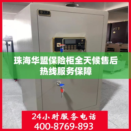 珠海华盟保险柜全天候售后热线服务保障