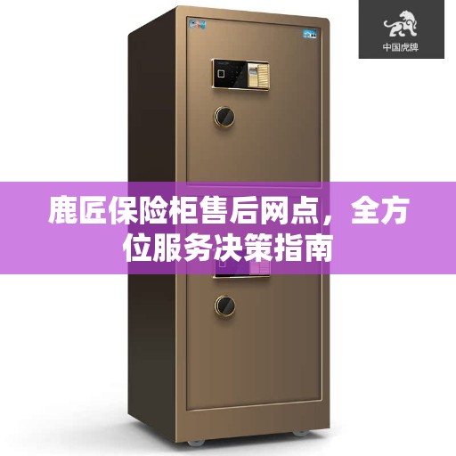 鹿匠保险柜售后网点，全方位服务决策指南