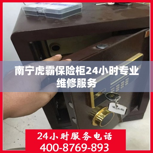 南宁虎霸保险柜24小时专业维修服务