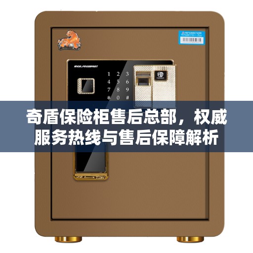 奇盾保险柜售后总部，权威服务热线与售后保障解析