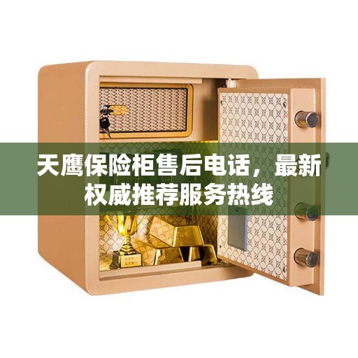 天鹰保险柜售后电话，最新权威推荐服务热线