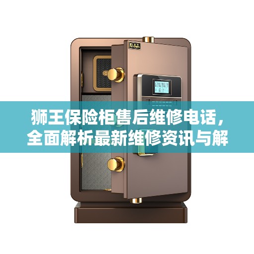 狮王保险柜售后维修电话，全面解析最新维修资讯与解决方案
