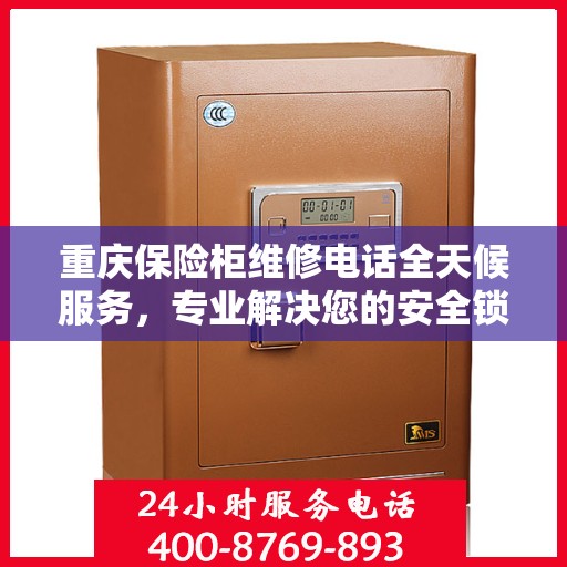 重庆保险柜维修电话全天候服务，专业解决您的安全锁事