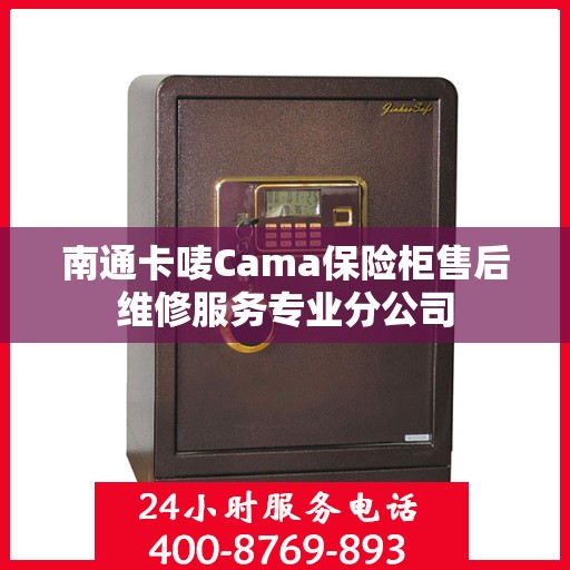 南通卡唛Cama保险柜售后维修服务专业分公司