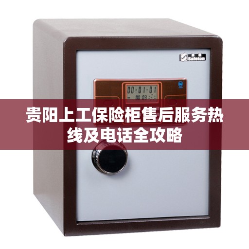 贵阳上工保险柜售后服务热线及电话全攻略