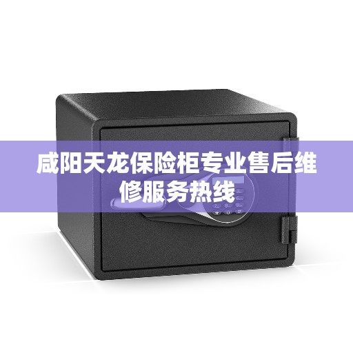 咸阳天龙保险柜专业售后维修服务热线