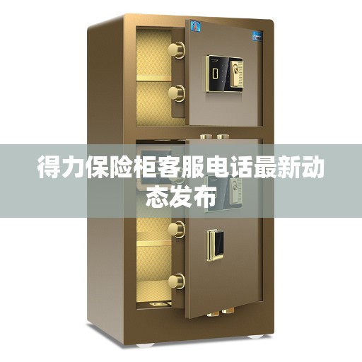 得力保险柜客服电话最新动态发布