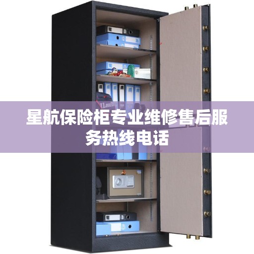 星航保险柜专业维修售后服务热线电话