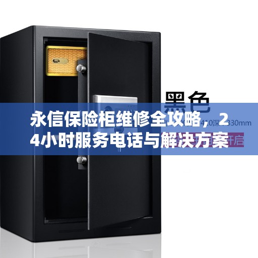 永信保险柜维修全攻略，24小时服务电话与解决方案