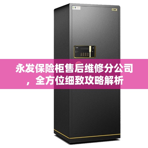 永发保险柜售后维修分公司，全方位细致攻略解析