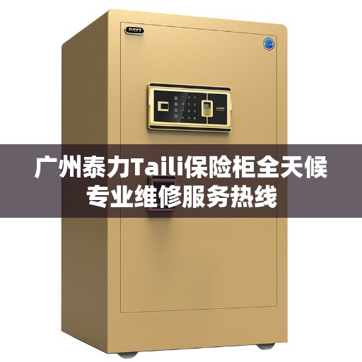 广州泰力Taili保险柜全天候专业维修服务热线