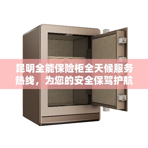 昆明全能保险柜全天候服务热线，为您的安全保驾护航