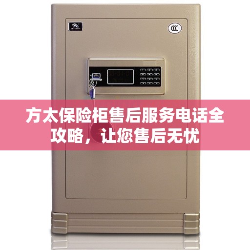 方太保险柜售后服务电话全攻略，让您售后无忧