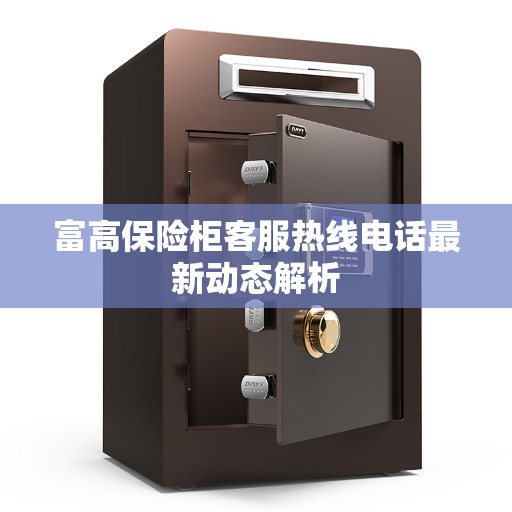 富高保险柜客服热线电话最新动态解析