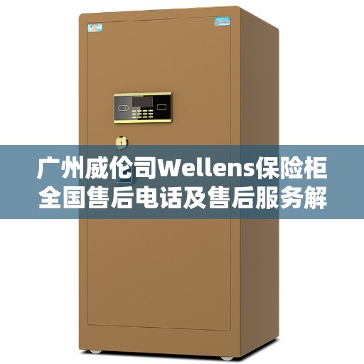 广州威伦司Wellens保险柜全国售后电话及售后服务解析