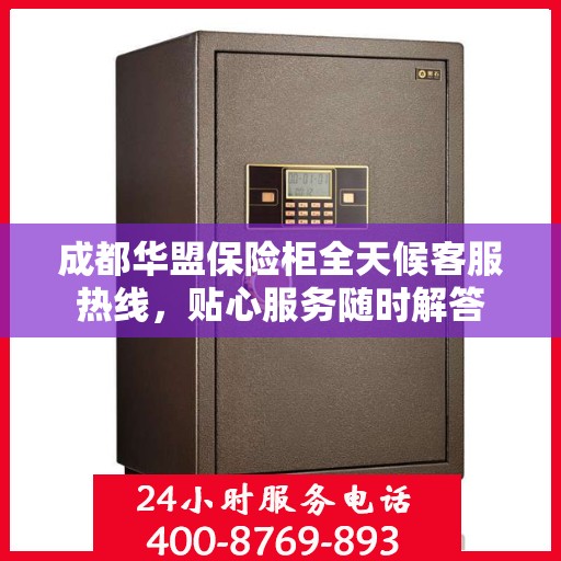 成都华盟保险柜全天候客服热线，贴心服务随时解答