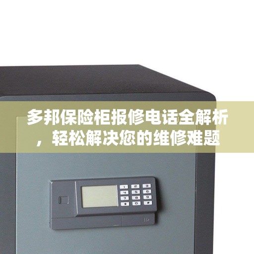 多邦保险柜报修电话全解析，轻松解决您的维修难题