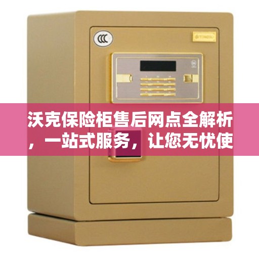 沃克保险柜售后网点全解析，一站式服务，让您无忧使用