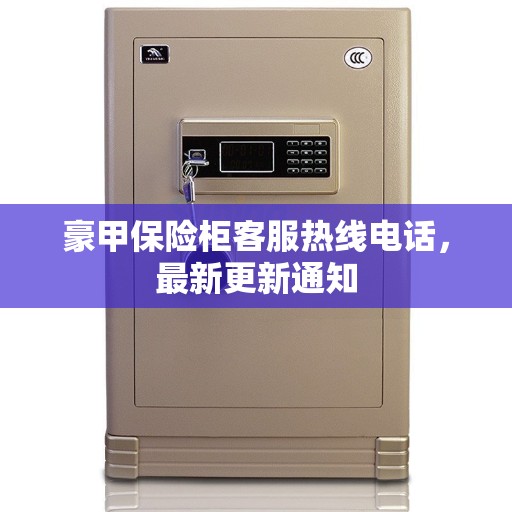 豪甲保险柜客服热线电话，最新更新通知