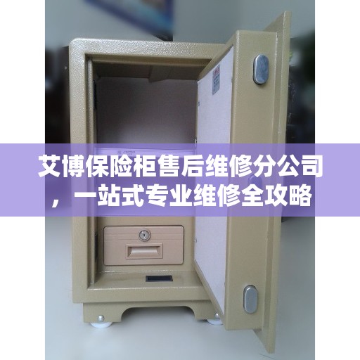 艾博保险柜售后维修分公司，一站式专业维修全攻略