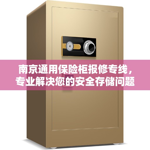 南京通用保险柜报修专线，专业解决您的安全存储问题