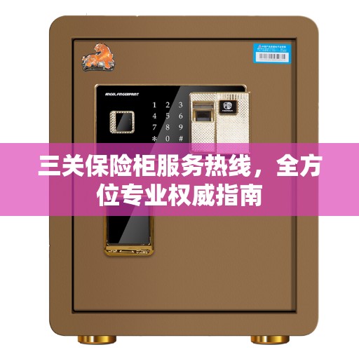 三关保险柜服务热线，全方位专业权威指南