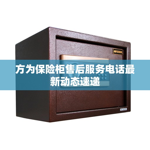 方为保险柜售后服务电话最新动态速递