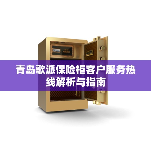 青岛歌派保险柜客户服务热线解析与指南